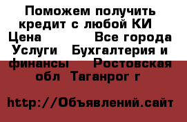 Поможем получить кредит с любой КИ › Цена ­ 1 050 - Все города Услуги » Бухгалтерия и финансы   . Ростовская обл.,Таганрог г.
